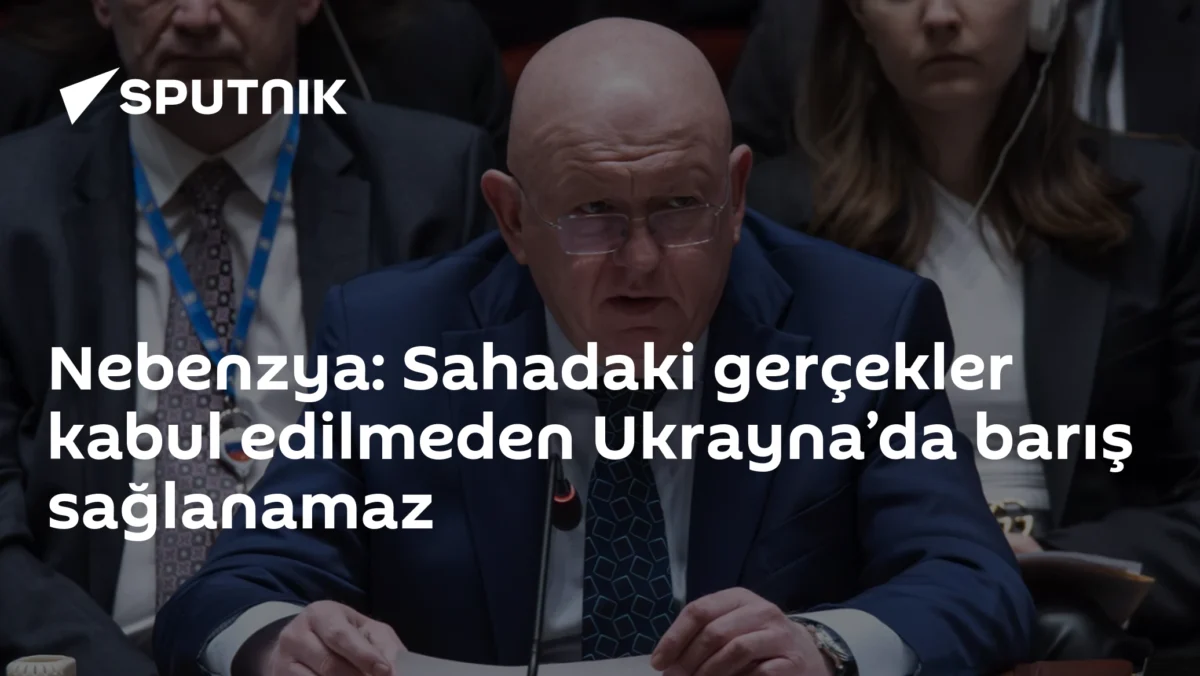 Nebenzya: Sahadaki gerçekler kabul edilmeden Ukrayna’da barış sağlanamaz