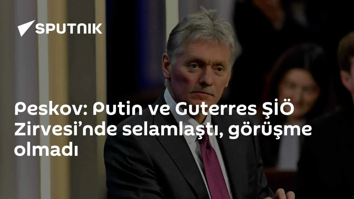 Peskov: Putin ve Guterres ŞİÖ Zirvesi’nde selamlaştı, görüşme olmadı