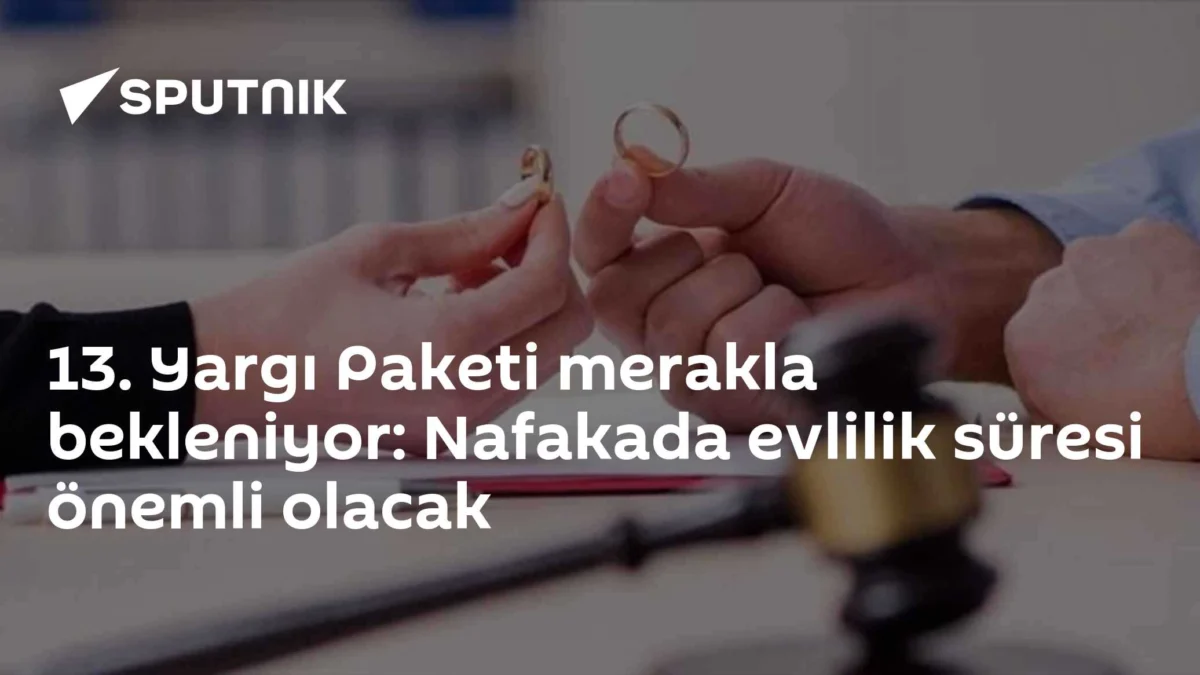 13. Yargı Paketi merakla bekleniyor: Nafakada evlilik süresi önemli olacak