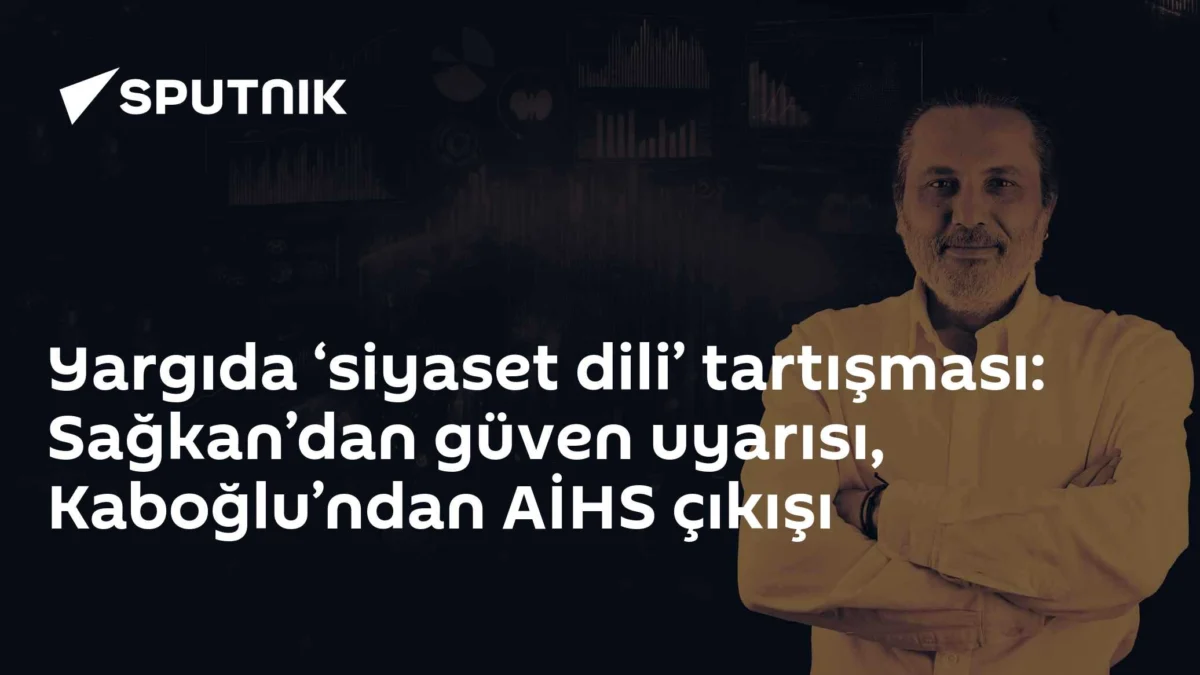 Yargıda ‘siyaset dili’ tartışması: Sağkan’dan güven uyarısı, Kaboğlu’ndan AİHS çıkışı