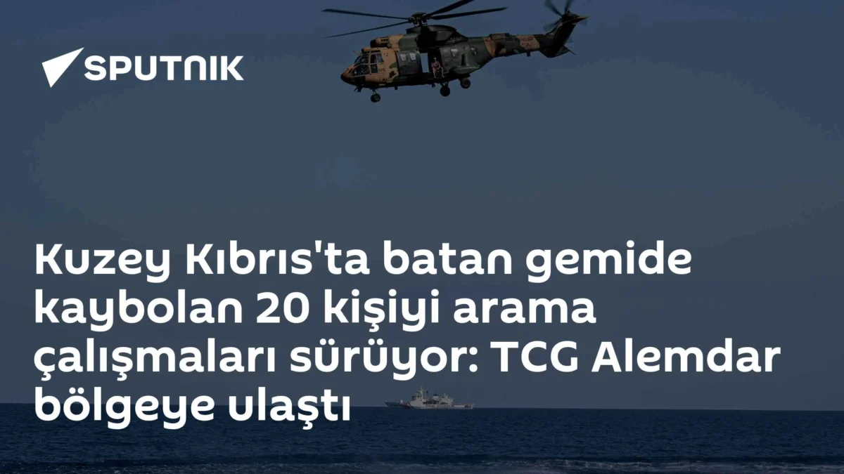 Kuzey Kıbrıs'ta batan gemide kaybolan 20 kişiyi arama çalışmaları sürüyor: TCG Alemdar bölgeye ulaştı