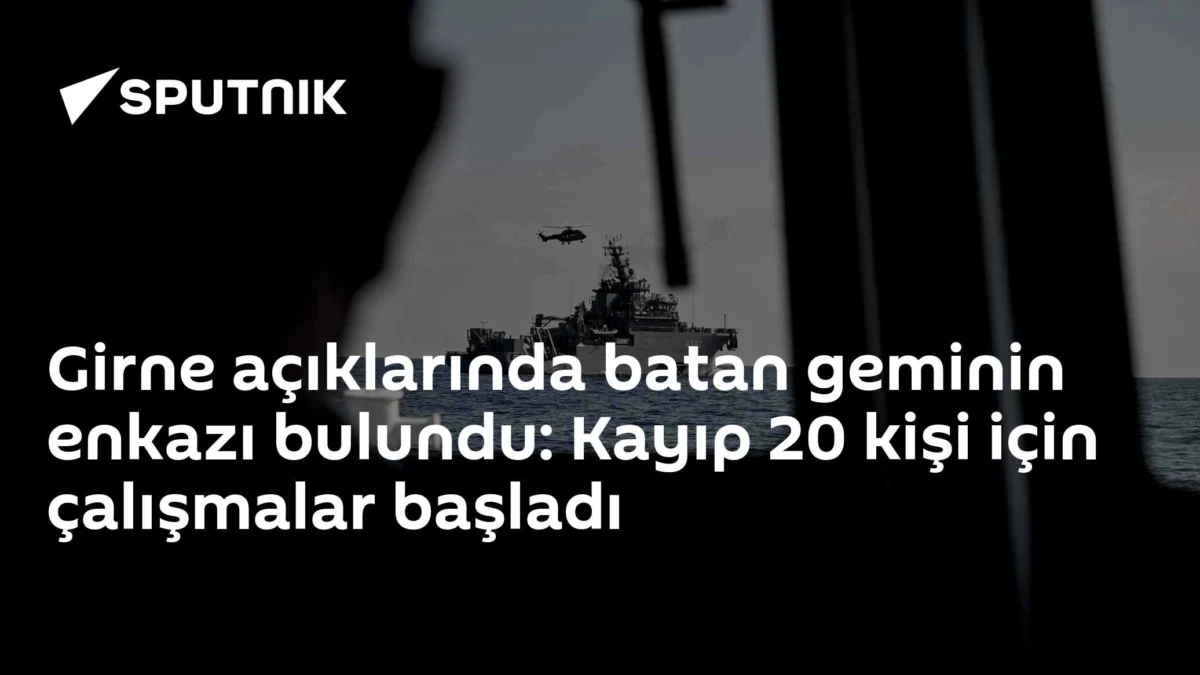 Girne açıklarında batan geminin enkazı bulundu: Kayıp 20 kişi için çalışmalar başladı
