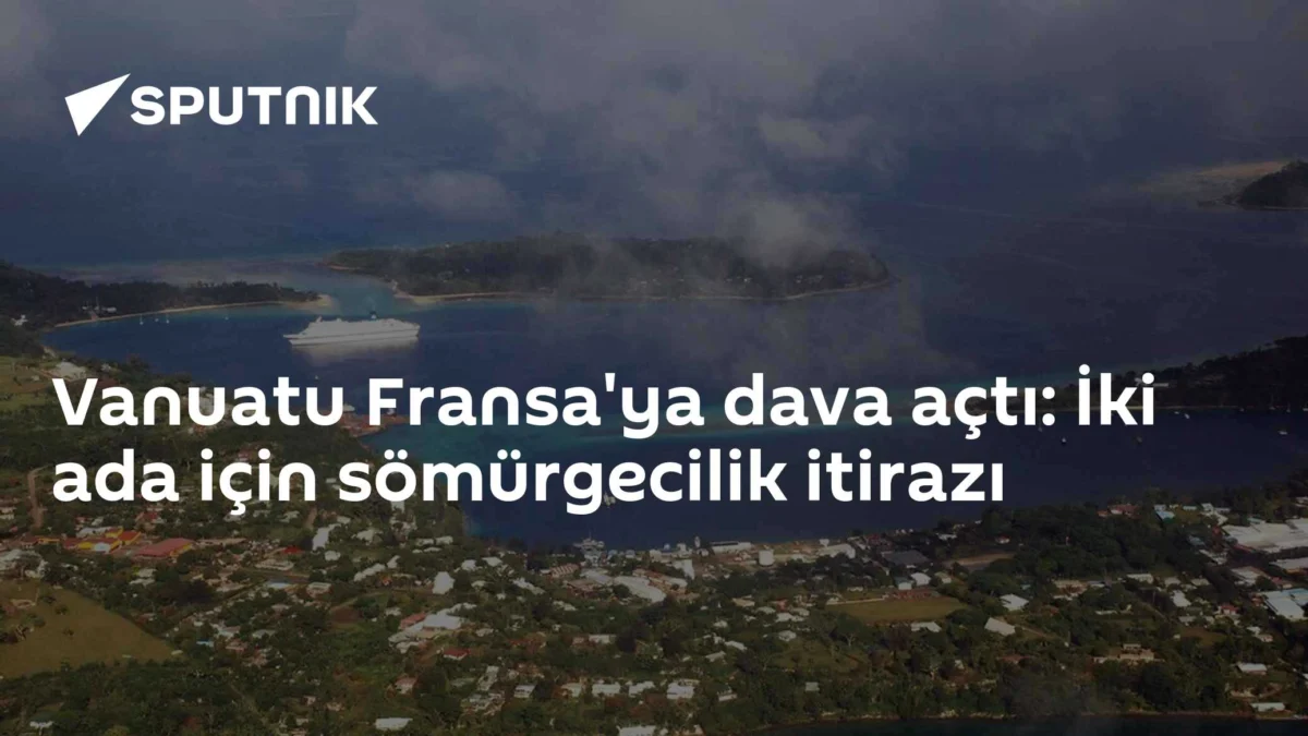 Vanuatu Fransa'ya dava açtı: İki ada için sömürgecilik itirazı