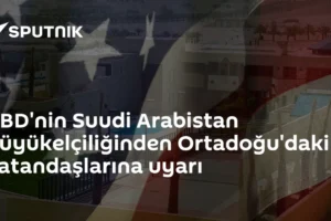 ABD'nin Suudi Arabistan Büyükelçiliğinden Ortadoğu'daki vatandaşlarına uyarı