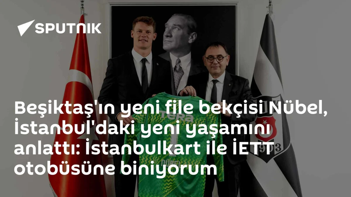 Beşiktaş'ın yeni file bekçisi Nübel, İstanbul'daki yeni yaşamını anlattı: İstanbulkart ile İETT otobüsüne biniyorum
