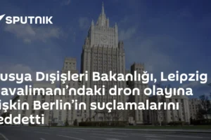 Rusya Dışişleri Bakanlığı, Leipzig Havalimanı’ndaki dron olayına ilişkin Berlin’in suçlamalarını reddetti