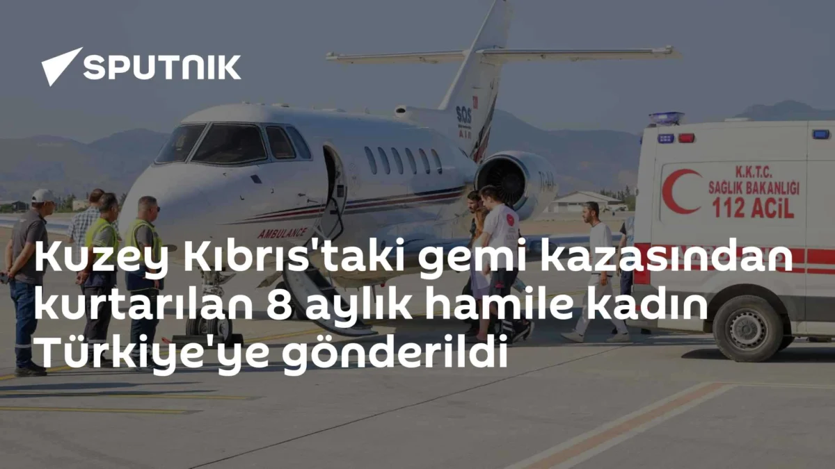 Kuzey Kıbrıs'taki gemi kazasından kurtarılan 8 aylık hamile kadın Türkiye'ye gönderildi