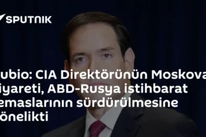 Rubio: CIA Direktörünün Moskova ziyareti, ABD-Rusya istihbarat temaslarının sürdürülmesine yönelikti