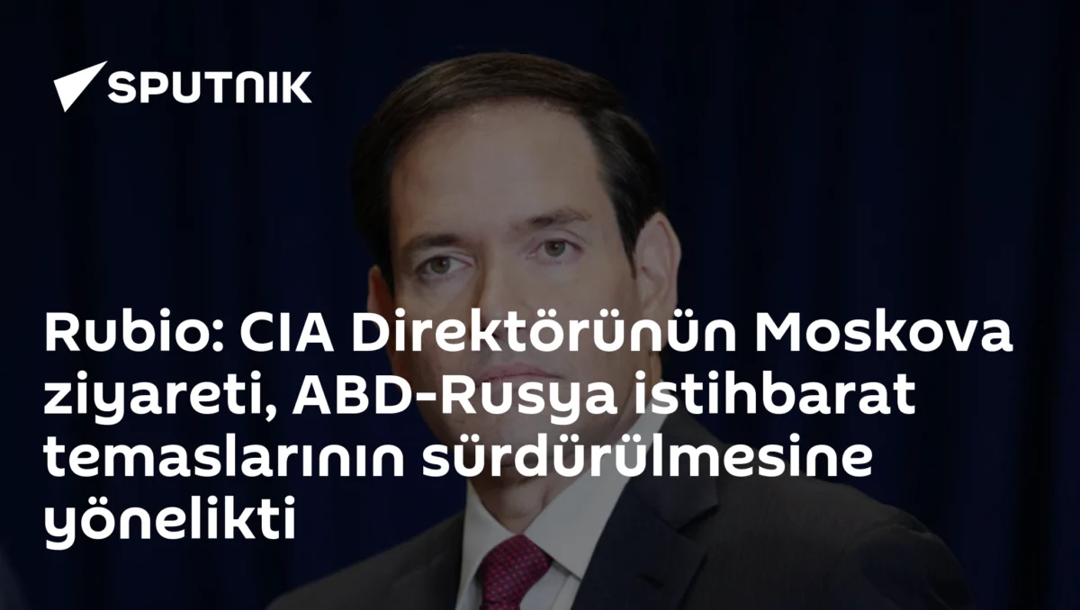 Rubio: CIA Direktörünün Moskova ziyareti, ABD-Rusya istihbarat temaslarının sürdürülmesine yönelikti