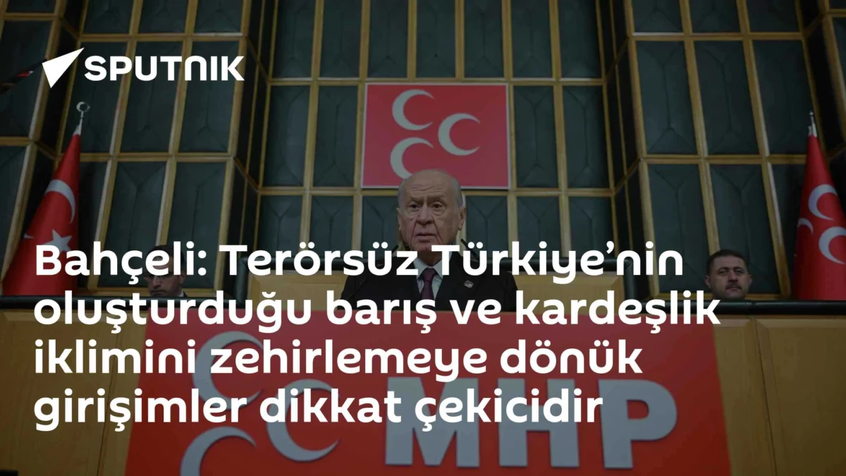 Bahçeli: Terörsüz Türkiye’nin oluşturduğu barış ve kardeşlik iklimini zehirlemeye dönük girişimler dikkat çekicidir