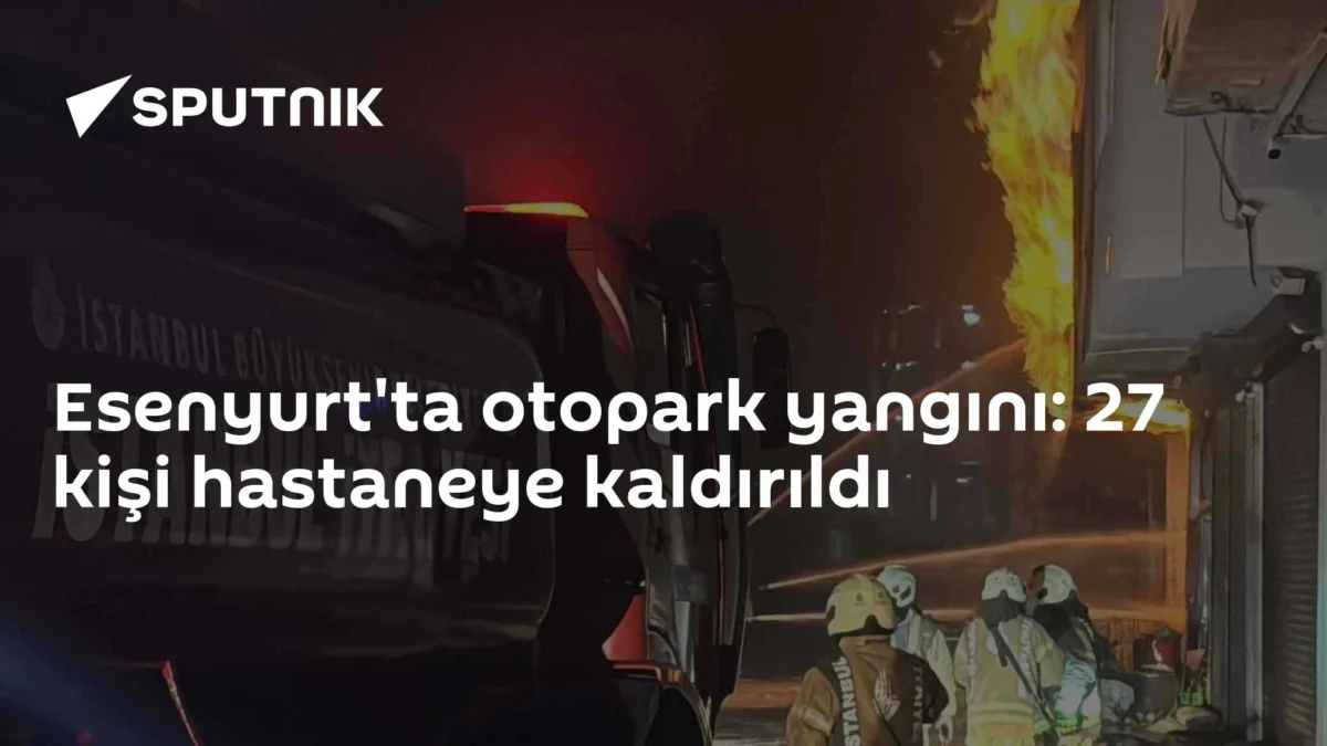 Esenyurt'ta otopark yangını: 27 kişi hastaneye kaldırıldı