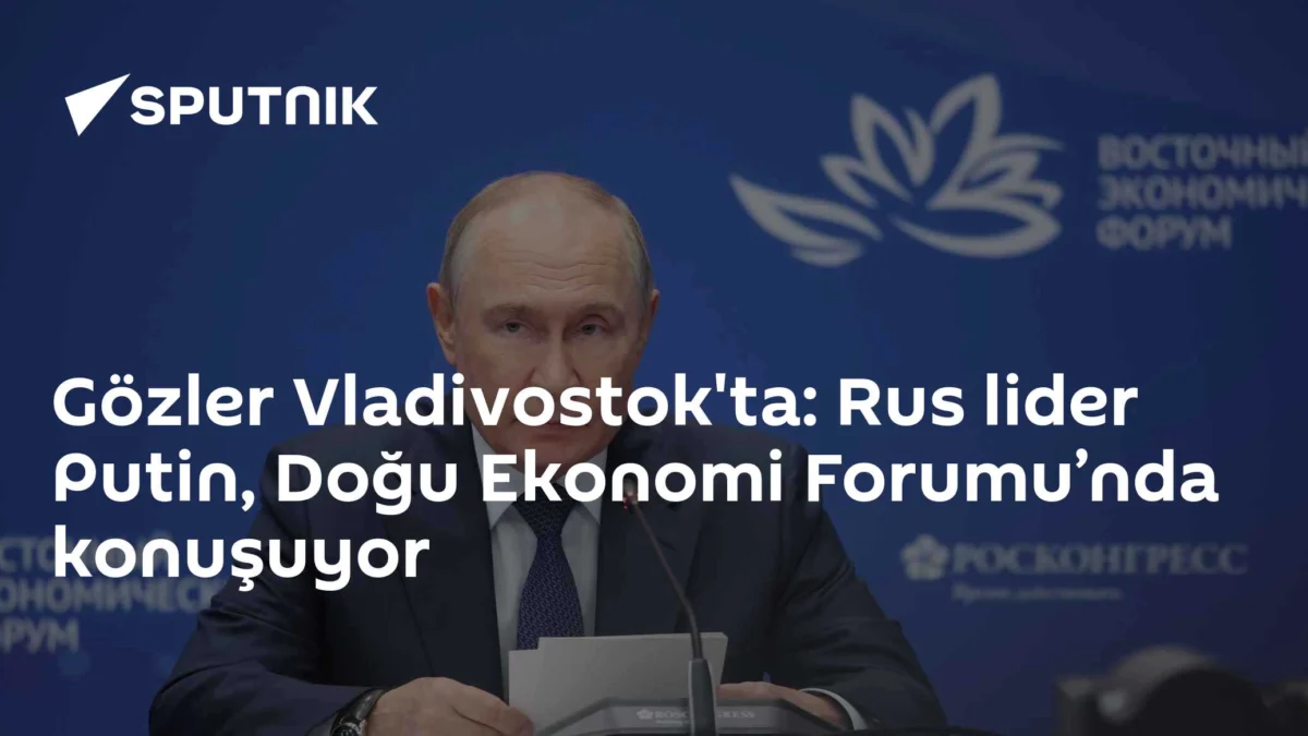 Gözler Vladivostok'ta: Rus lider Putin, Doğu Ekonomi Forumu’nda konuşuyor