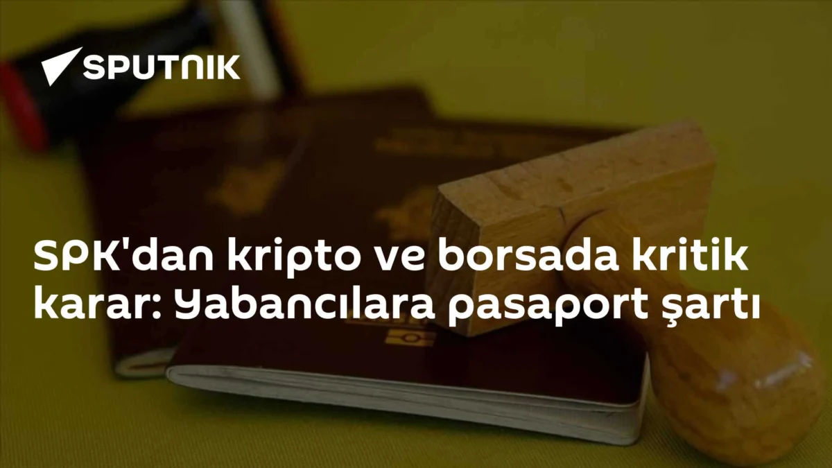 SPK'dan kripto ve borsada kritik karar: Yabancılara pasaport şartı