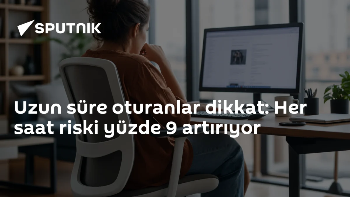 Uzun süre oturanlar dikkat: Her saat riski yüzde 9 artırıyor