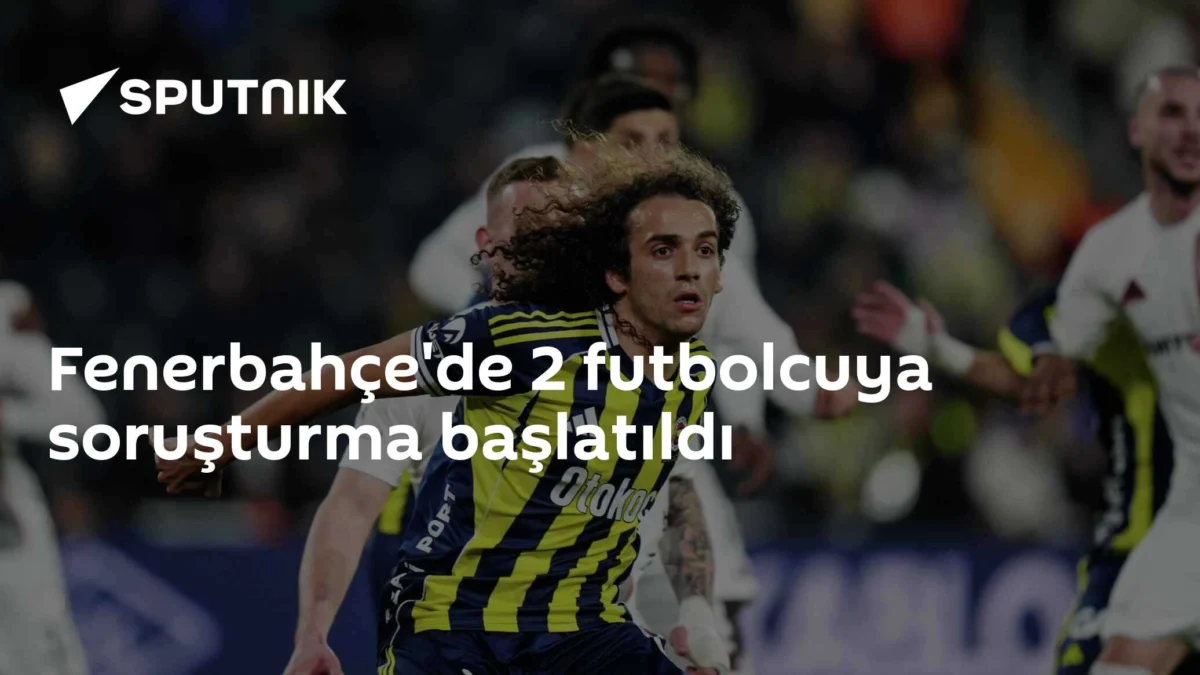 Fenerbahçe'de 2 futbolcuya soruşturma başlatıldı