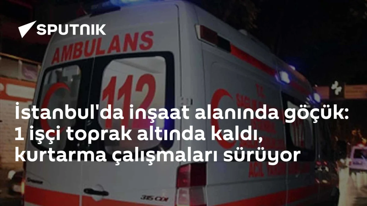 İstanbul'da inşaat alanında göçük: 1 işçi toprak altında kaldı, kurtarma çalışmaları sürüyor