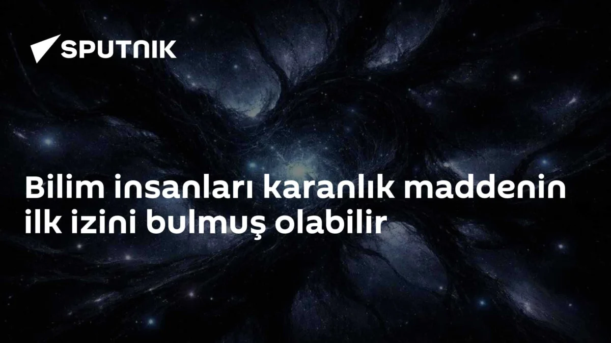 Bilim insanları karanlık maddenin ilk izini bulmuş olabilir
