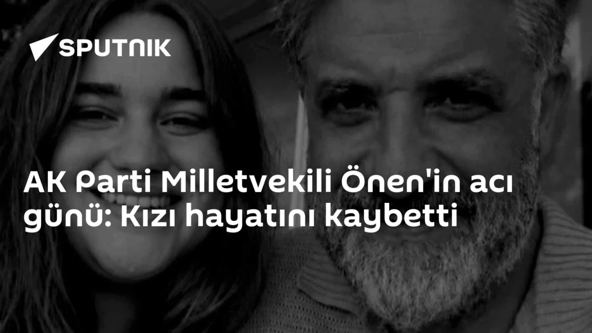 AK Parti Milletvekili Önen'in acı günü: Kızı hayatını kaybetti