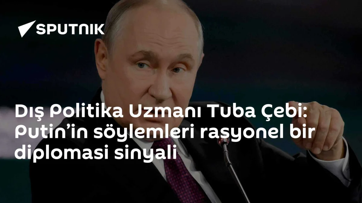 Dış Politika Uzmanı Tuba Çebi: Putin’in söylemleri rasyonel bir diplomasi sinyali