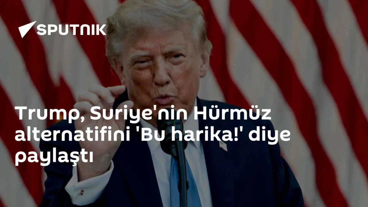 Trump, Suriye'nin Hürmüz alternatifini 'Bu harika!' diye paylaştı