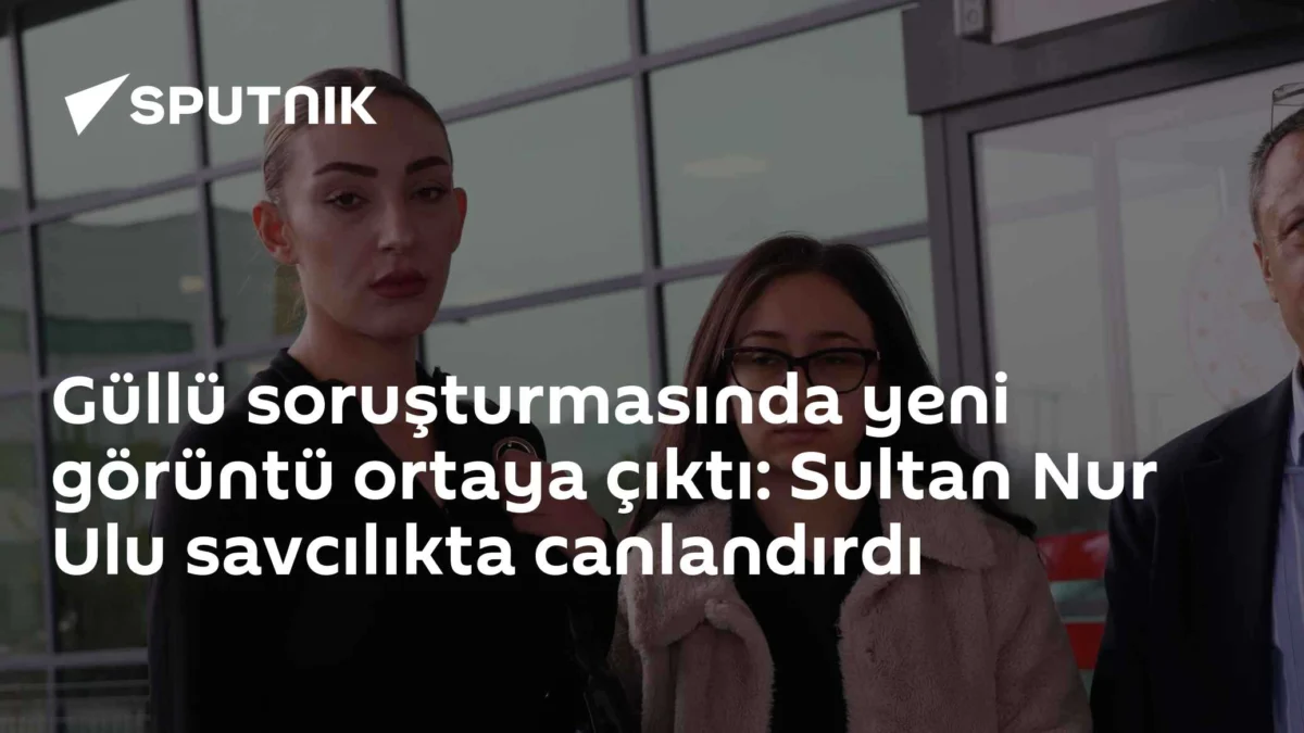 Güllü soruşturmasında yeni görüntü ortaya çıktı: Sultan Nur Ulu savcılıkta canlandırdı