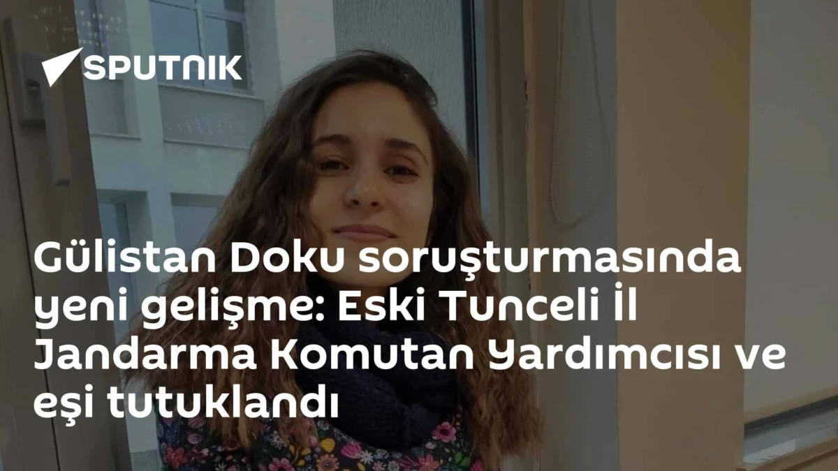 Gülistan Doku soruşturmasında yeni gelişme: Eski Tunceli İl Jandarma Komutan Yardımcısı ve eşi tutuklandı