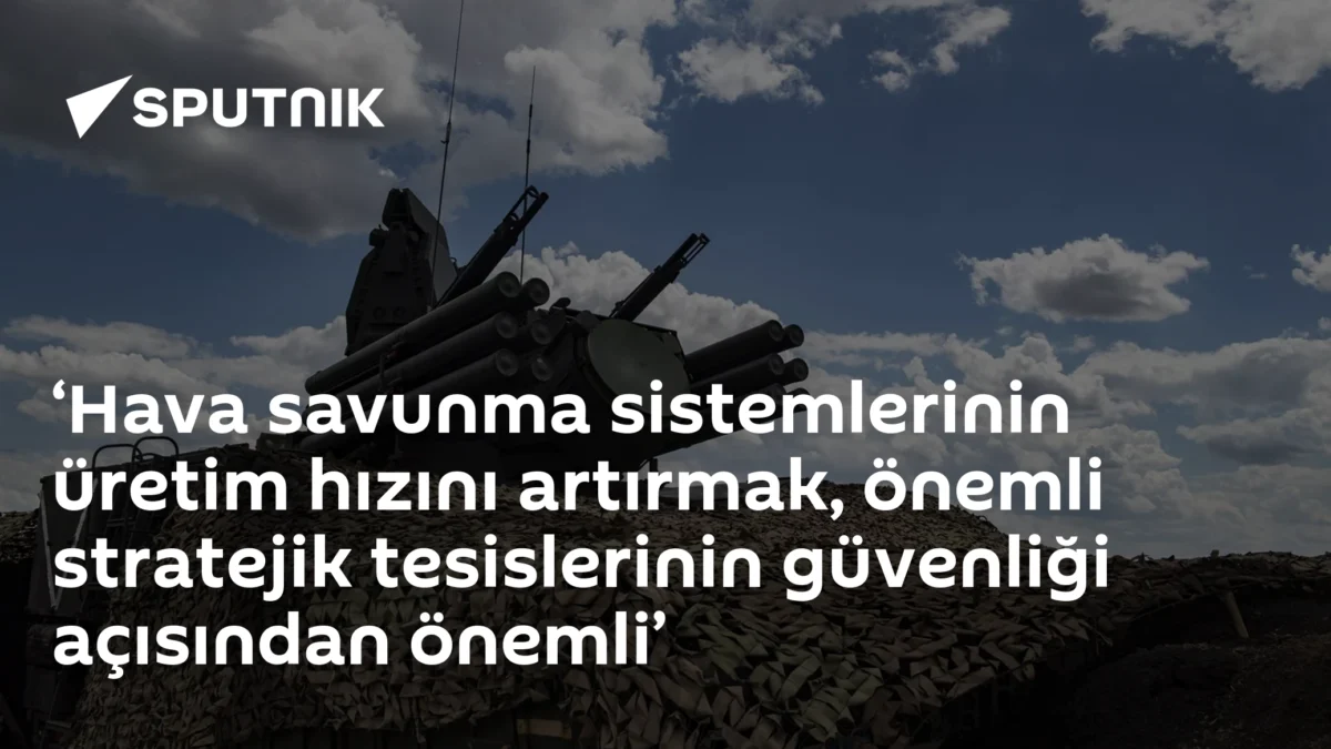 ‘Hava savunma sistemlerinin üretim hızını artırmak, önemli stratejik tesislerinin güvenliği açısından önemli’