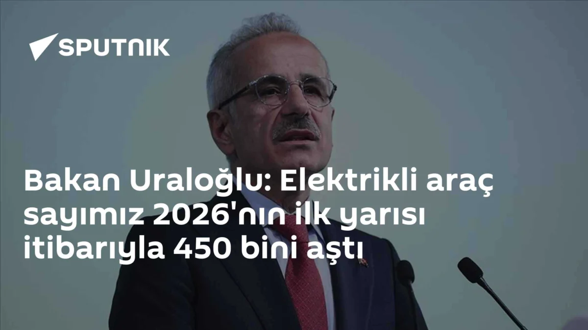 Bakan Uraloğlu: Elektrikli araç sayımız 2026'nın ilk yarısı itibarıyla 450 bini aştı