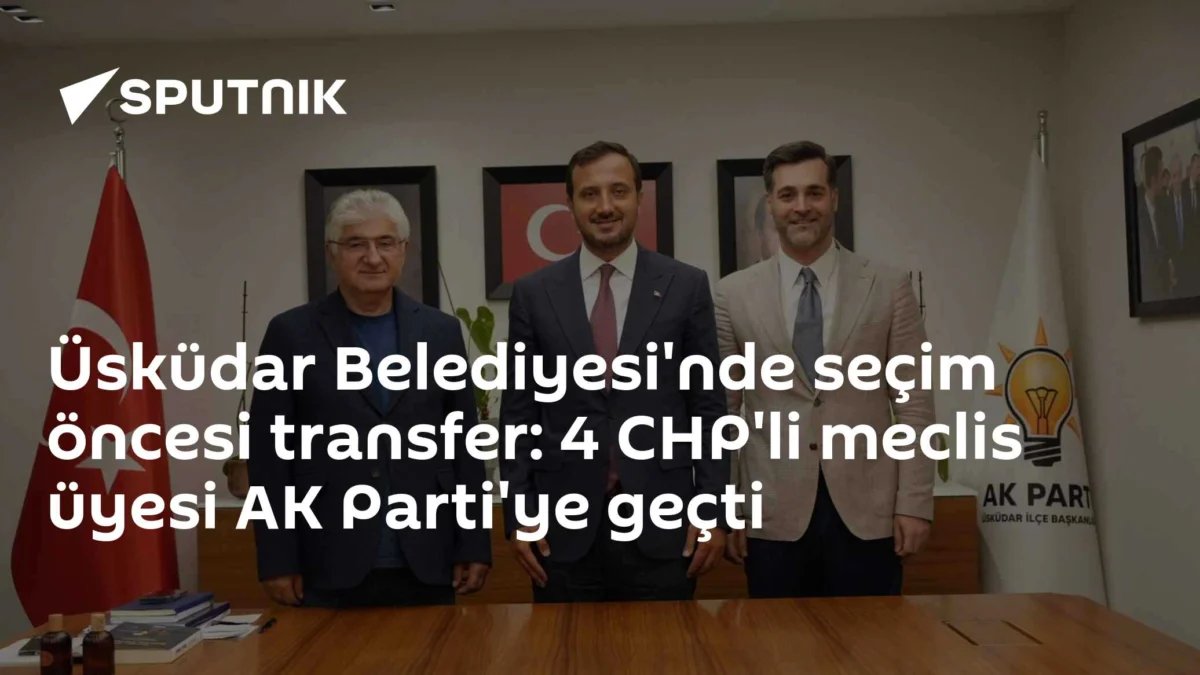 Üsküdar Belediyesi'nde seçim öncesi transfer: 4 CHP'li meclis üyesi AK Parti'ye geçti