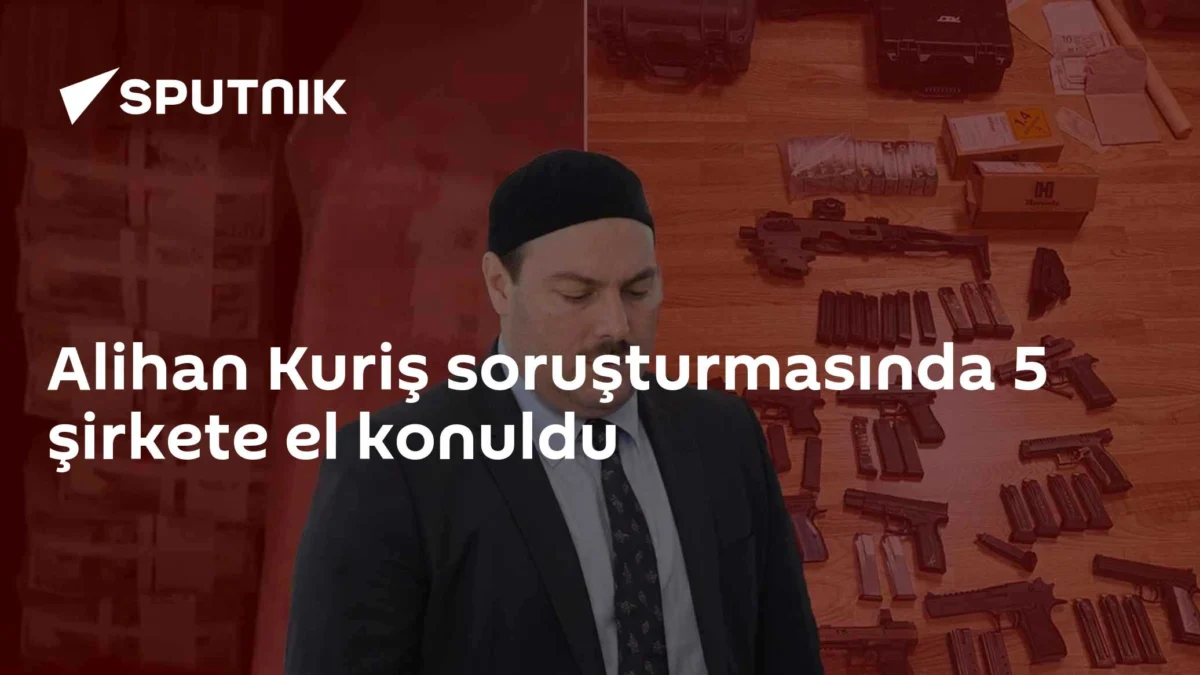 Alihan Kuriş soruşturmasında 5 şirkete el konuldu