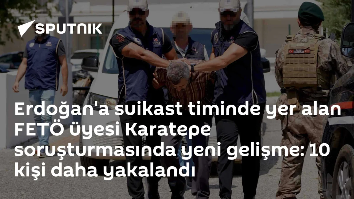 Erdoğan'a suikast timinde yer alan FETÖ üyesi Karatepe soruşturmasında yeni gelişme: 10 kişi daha yakalandı