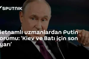 Vietnamlı uzmanlardan Putin yorumu: ‘Kiev ve Batı için son uyarı’