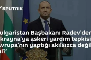 Bulgaristan Başbakanı Radev'den Ukrayna'ya askeri yardım tepkisi: 'Avrupa'nın yaptığı akılsızca değil mi?'