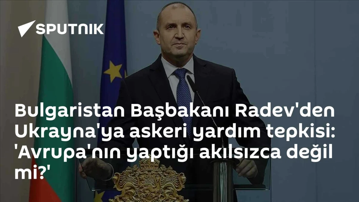 Bulgaristan Başbakanı Radev'den Ukrayna'ya askeri yardım tepkisi: 'Avrupa'nın yaptığı akılsızca değil mi?'
