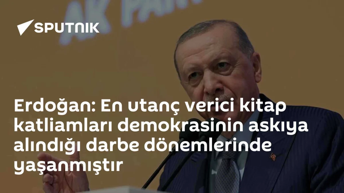 Erdoğan: En utanç verici kitap katliamları demokrasinin askıya alındığı darbe dönemlerinde yaşanmıştır