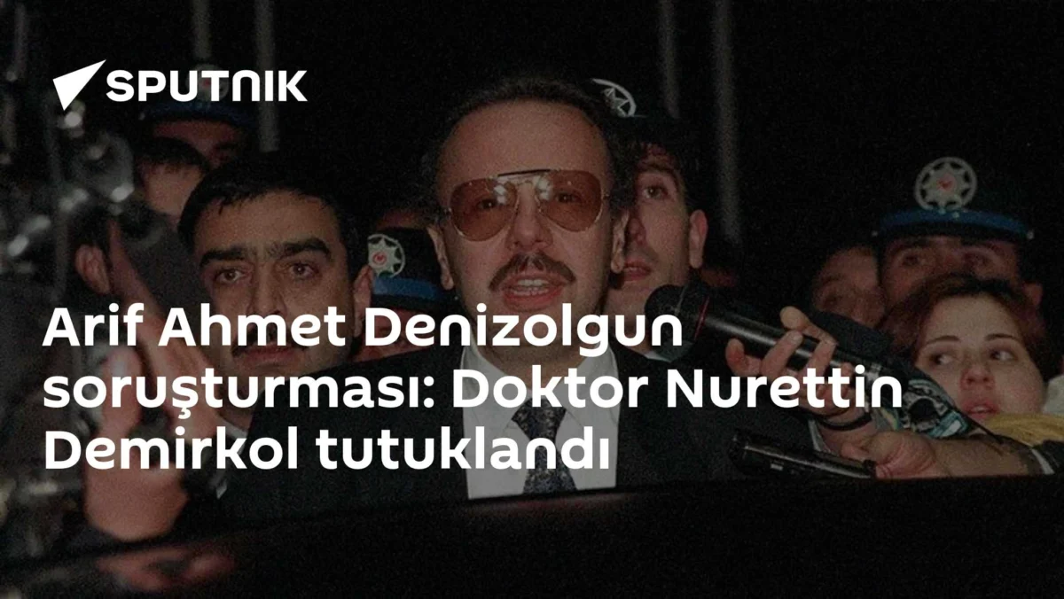 Arif Ahmet Denizolgun soruşturması: Doktor Nurettin Demirkol tutuklandı
