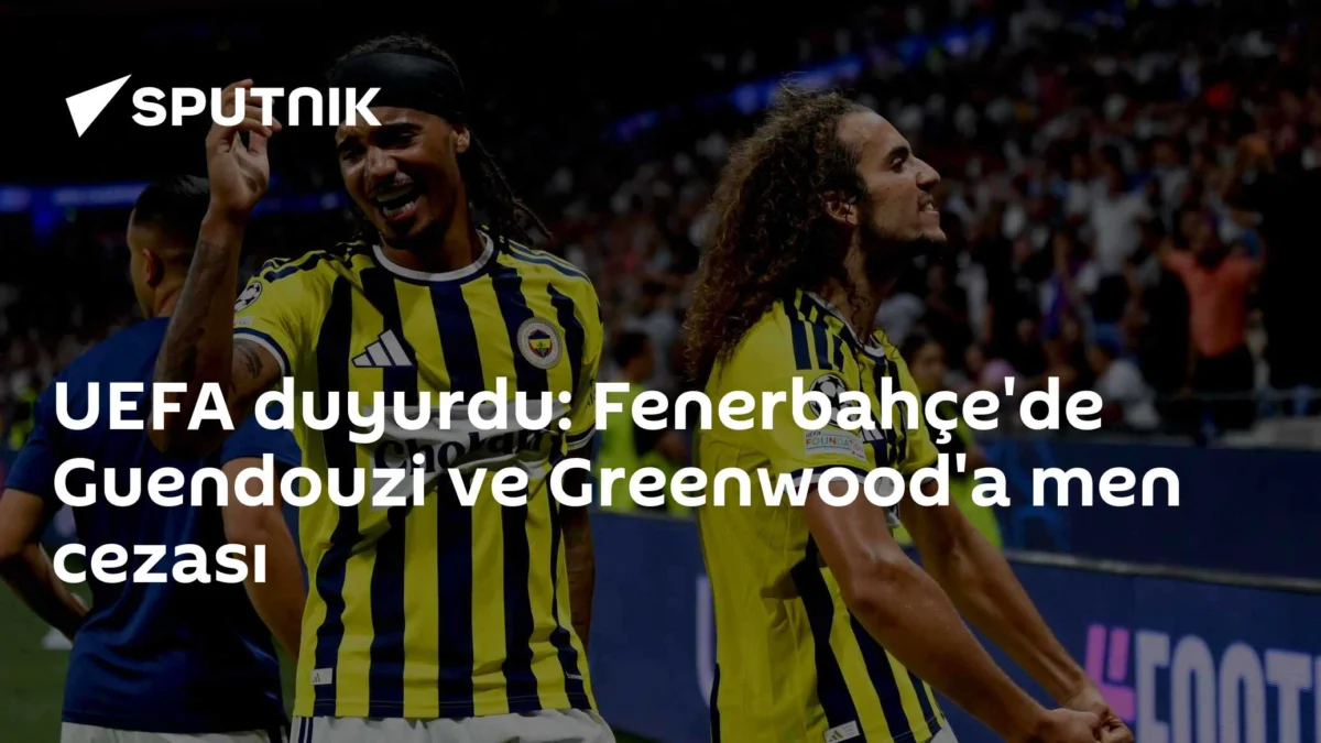 UEFA duyurdu: Fenerbahçe'de Guendouzi ve Greenwood'a men cezası