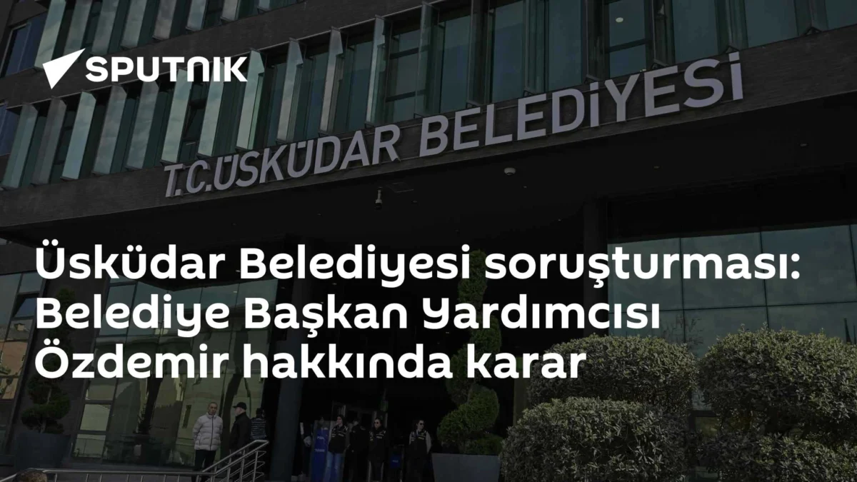 Üsküdar Belediyesi soruşturması: Belediye Başkan Yardımcısı Özdemir hakkında karar
