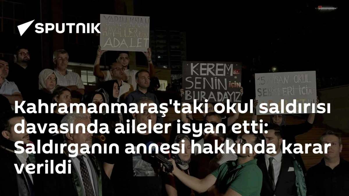 Kahramanmaraş'taki okul saldırısı davasında aileler isyan etti: Saldırganın annesi hakkında karar verildi