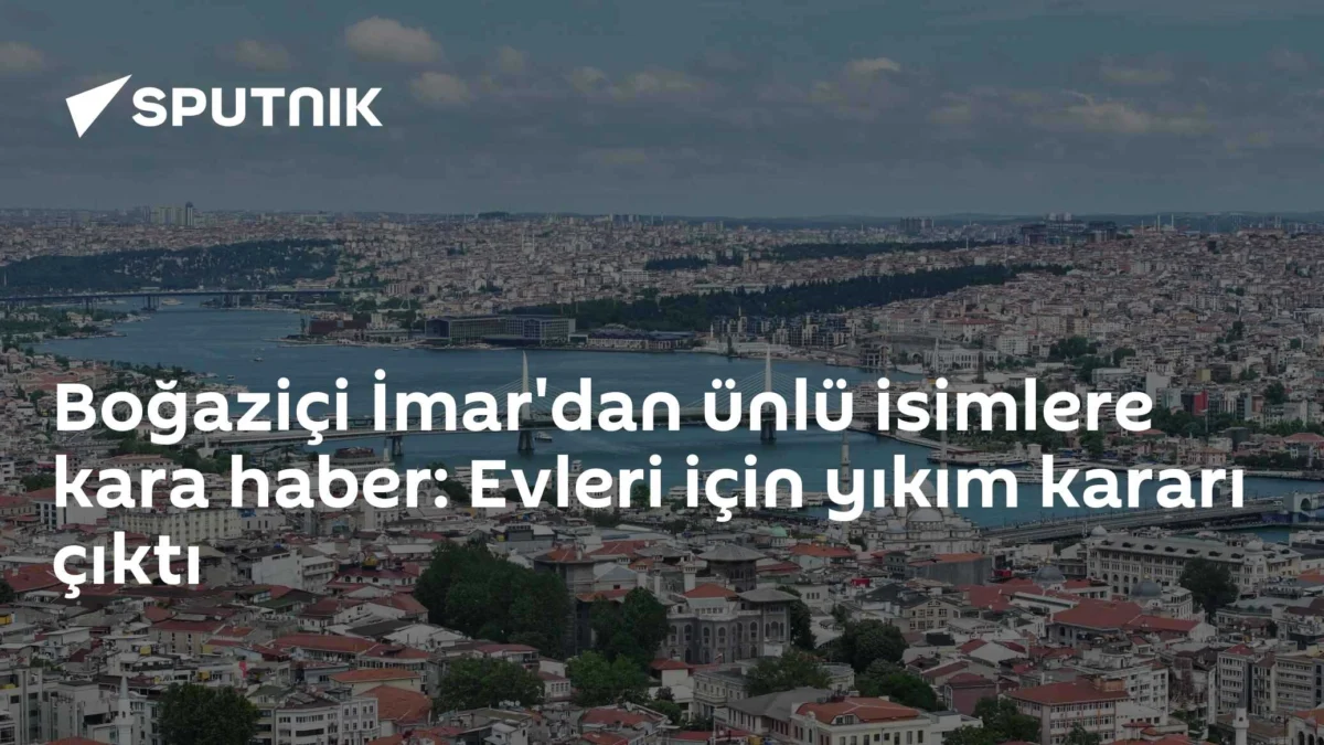 Boğaziçi İmar'dan ünlü isimlere kara haber: Evleri için yıkım kararı çıktı