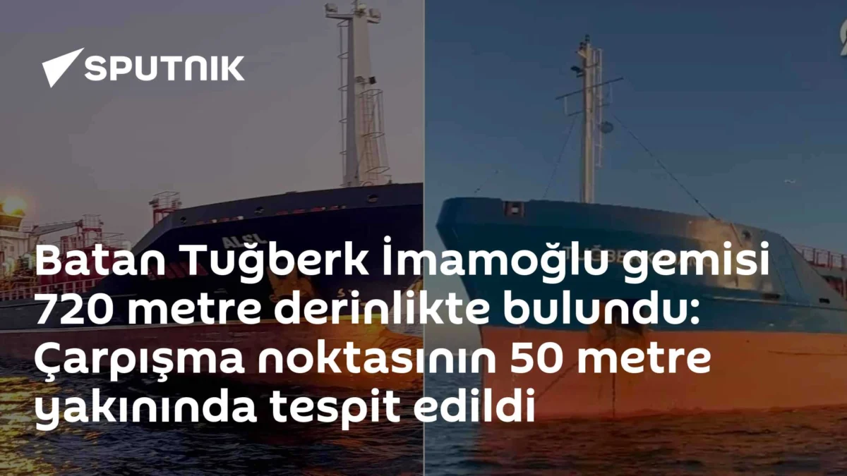 Batan Tuğberk İmamoğlu gemisi 720 metre derinlikte bulundu: Çarpışma noktasının 50 metre yakınında tespit edildi
