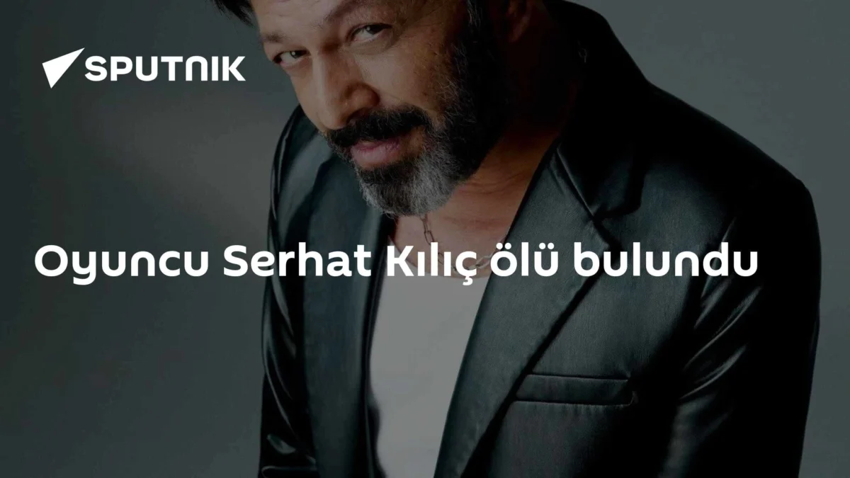 Oyuncu Serhat Kılıç ölü bulundu
