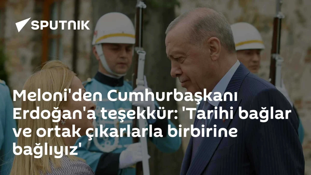 Meloni'den Cumhurbaşkanı Erdoğan'a teşekkür: 'Tarihi bağlar ve ortak çıkarlarla birbirine bağlıyız'