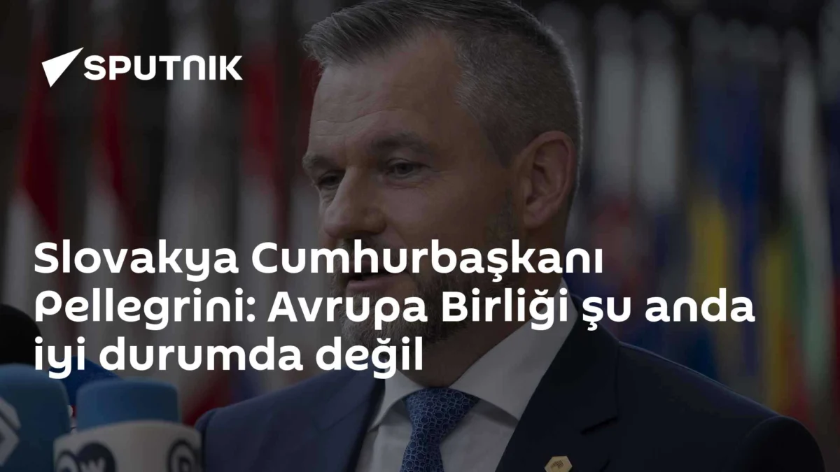 Slovakya Cumhurbaşkanı Pellegrini: Avrupa Birliği şu anda iyi durumda değil