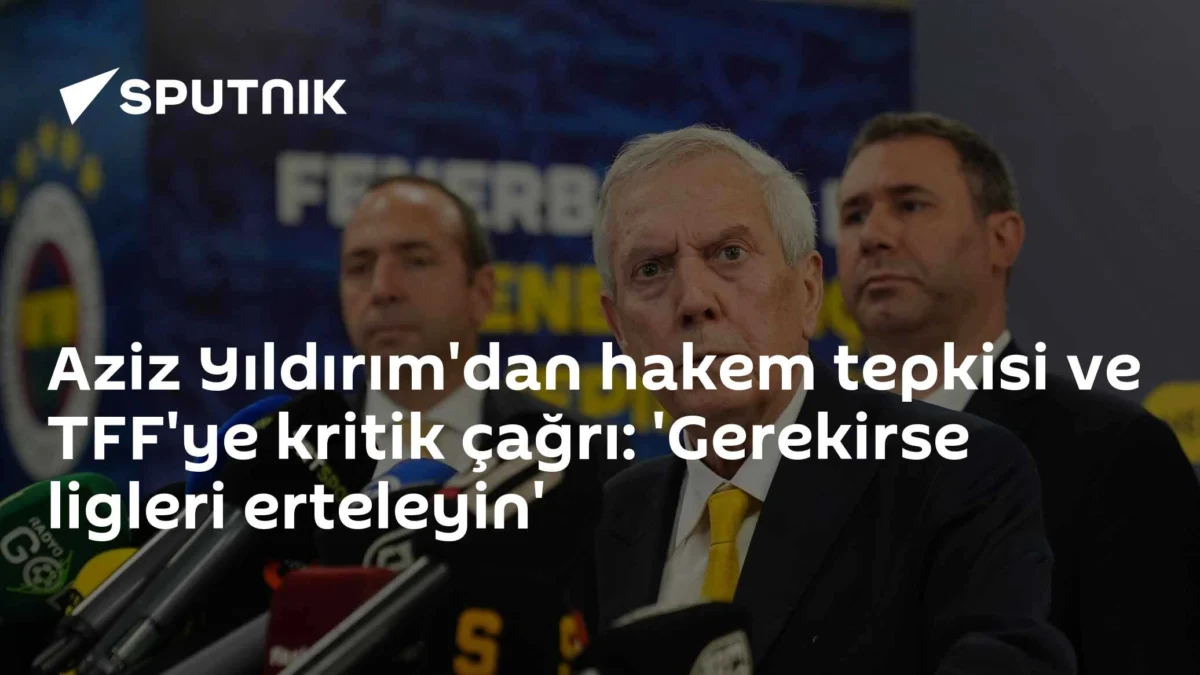 Aziz Yıldırım'dan hakem tepkisi ve TFF'ye kritik çağrı: 'Gerekirse ligleri erteleyin'