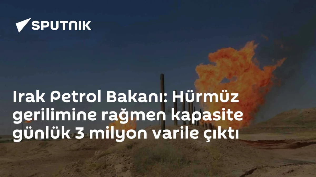 Irak Petrol Bakanı: Hürmüz gerilimine rağmen kapasite günlük 3 milyon varile çıktı