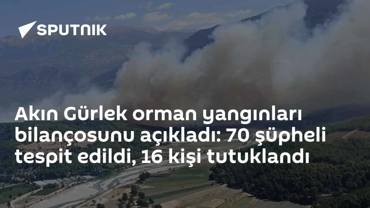 Akın Gürlek orman yangınları bilançosunu açıkladı: 70 şüpheli tespit edildi, 16 kişi tutuklandı