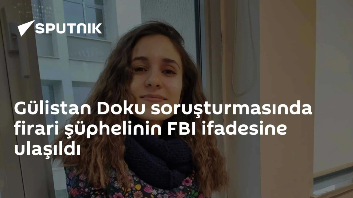 Gülistan Doku soruşturmasında firari şüphelinin FBI ifadesine ulaşıldı