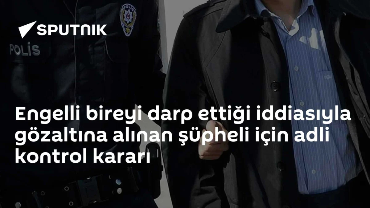 Engelli bireyi darp ettiği iddiasıyla gözaltına alınan şüpheli için adli kontrol kararı