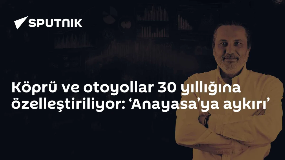 Köprü ve otoyollar 30 yıllığına özelleştiriliyor: ‘Anayasa’ya aykırı’